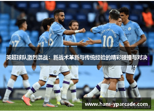 英超球队激烈混战：新战术革新与传统经验的精彩碰撞与对决