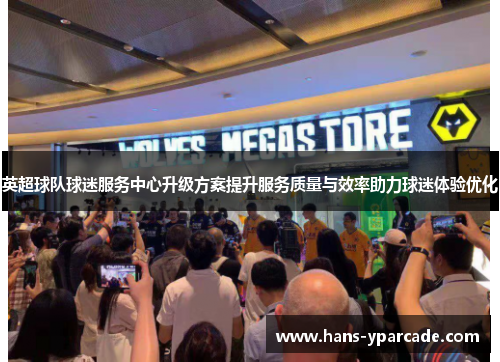英超球队球迷服务中心升级方案提升服务质量与效率助力球迷体验优化