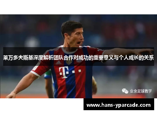 莱万多夫斯基深度解析团队合作对成功的重要意义与个人成长的关系