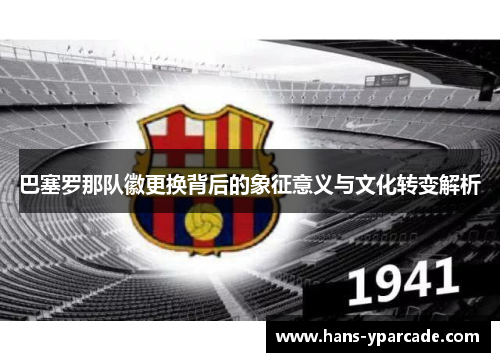 巴塞罗那队徽更换背后的象征意义与文化转变解析