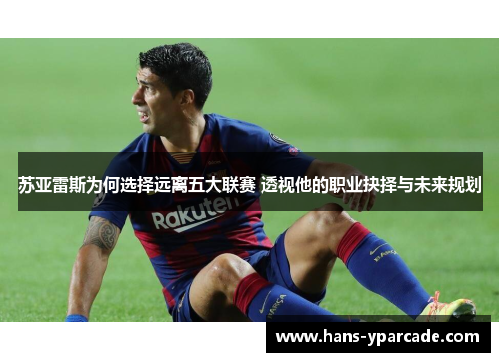 苏亚雷斯为何选择远离五大联赛 透视他的职业抉择与未来规划