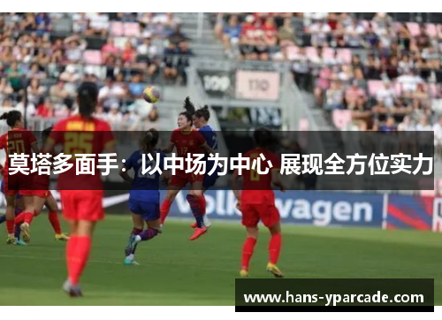 莫塔多面手:以中场为中心 展现全方位实力 莫塔多面手:以中场为中心 展现全方位实力