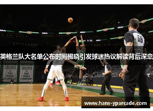 英格兰队大名单公布时间揭晓引发球迷热议解读背后深意