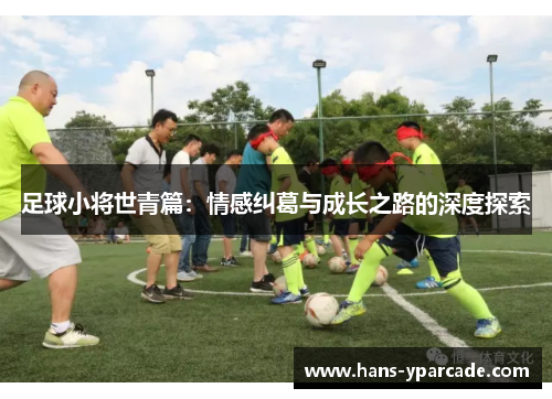 足球小将世青篇：情感纠葛与成长之路的深度探索
