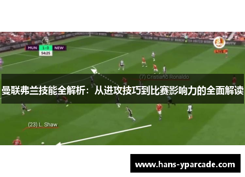 曼联弗兰技能全解析:从进攻技巧到比赛影响力的全面解读 曼联弗兰技能全解析:从进攻技巧到比赛影响力的全面解读