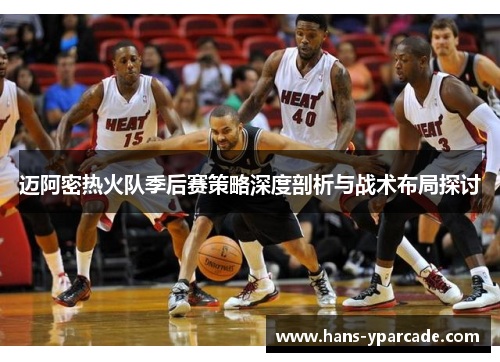 迈阿密热火队季后赛策略深度剖析与战术布局探讨 迈阿密热火队季后赛策略深度剖析与战术布局探讨