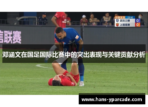 邓涵文在国足国际比赛中的突出表现与关键贡献分析