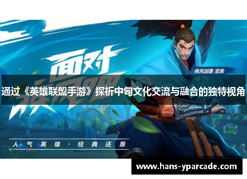 通过《英雄联盟手游》探析中匈文化交流与融合的独特视角