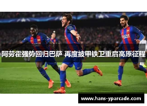 阿劳霍强势回归巴萨 再度披甲铁卫重启高原征程