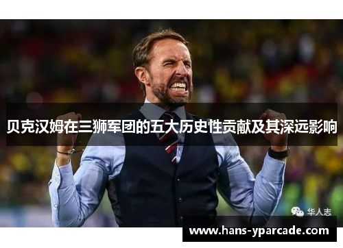 贝克汉姆在三狮军团的五大历史性贡献及其深远影响
