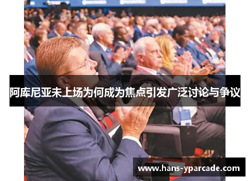 阿库尼亚未上场为何成为焦点引发广泛讨论与争议