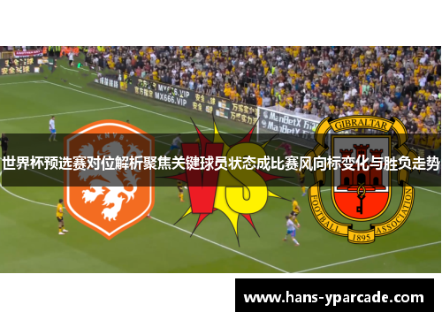 世界杯预选赛对位解析聚焦关键球员状态成比赛风向标变化与胜负走势 世界杯预选赛对位解析聚焦关键球员状态成比赛风向标变化与胜负走势