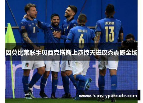 因莫比莱联手贝西克塔斯上演惊天进攻秀震撼全场