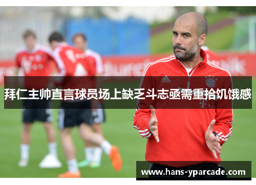 拜仁主帅直言球员场上缺乏斗志亟需重拾饥饿感 拜仁主帅直言球员场上缺乏斗志亟需重拾饥饿感