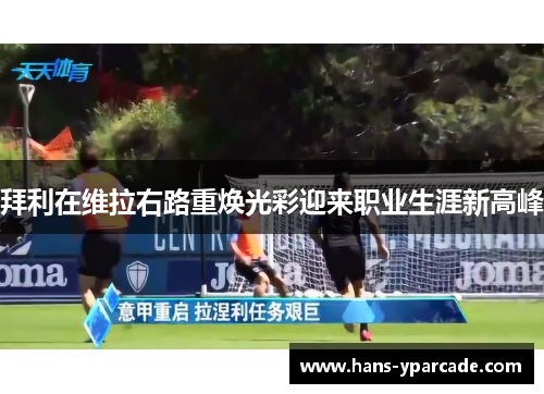 拜利在维拉右路重焕光彩迎来职业生涯新高峰 拜利在维拉右路重焕光彩迎来职业生涯新高峰