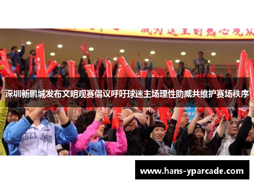 深圳新鹏城发布文明观赛倡议呼吁球迷主场理性助威共维护赛场秩序