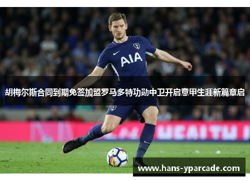 胡梅尔斯合同到期免签加盟罗马多特功勋中卫开启意甲生涯新篇章启 胡梅尔斯合同到期免签加盟罗马多特功勋中卫开启意甲生涯新篇章启