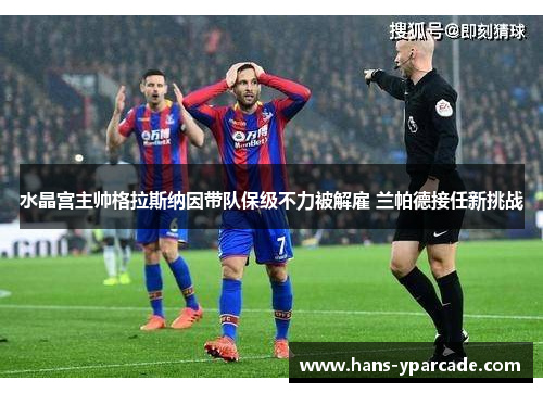 水晶宫主帅格拉斯纳因带队保级不力被解雇 兰帕德接任新挑战 水晶宫主帅格拉斯纳因带队保级不力被解雇 兰帕德接任新挑战