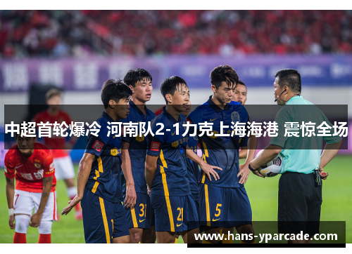 中超首轮爆冷 河南队2-1力克上海海港 震惊全场